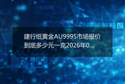 建行纸黄金AU9995市场报价到底多少元一克2026年03月25日