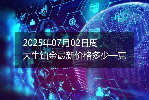 2025年07月02日周大生铂金最新价格多少一克
