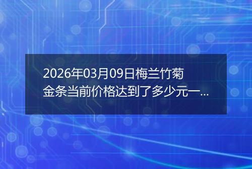 2026年03月09日梅兰竹菊金条当前价格达到了多少元一克2026年03月09日