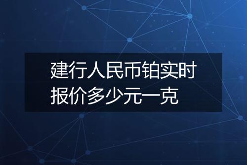 建行人民币铂实时报价多少元一克