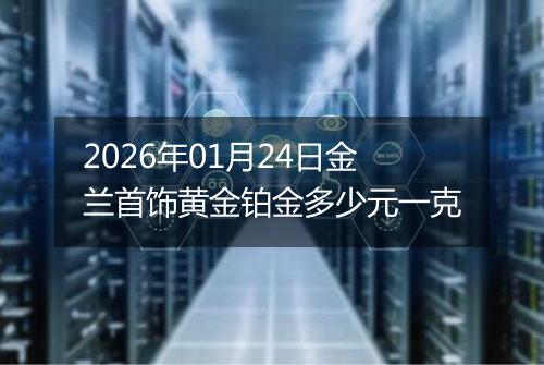2026年01月24日金兰首饰黄金铂金多少元一克