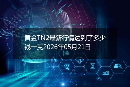 黄金TN2最新行情达到了多少钱一克2026年05月21日
