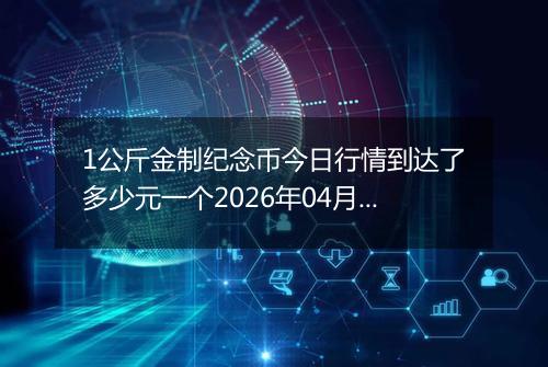 1公斤金制纪念币今日行情到达了多少元一个2026年04月27日