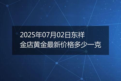 2025年07月02日东祥金店黄金最新价格多少一克