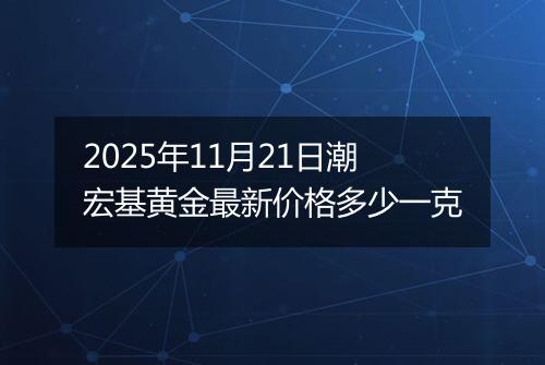 2025年11月21日潮宏基黄金最新价格多少一克