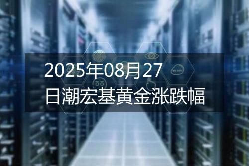 2025年08月27日潮宏基黄金涨跌幅