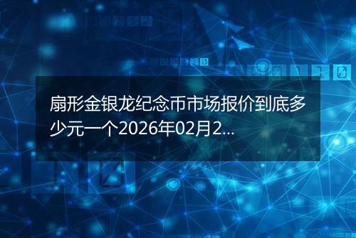 扇形金银龙纪念币市场报价到底多少元一个2026年02月28日