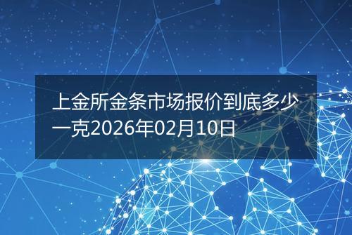上金所金条市场报价到底多少一克2026年02月10日
