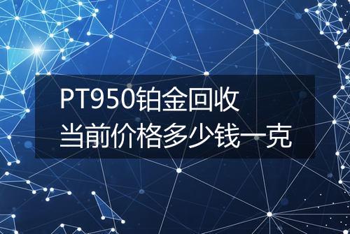 PT950铂金回收当前价格多少钱一克