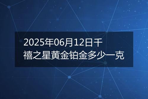 2025年06月12日千禧之星黄金铂金多少一克