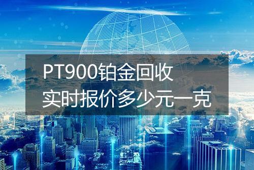 PT900铂金回收实时报价多少元一克