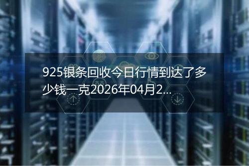 925银条回收今日行情到达了多少钱一克2026年04月23日