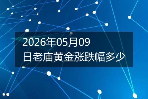 2026年05月09日老庙黄金涨跌幅多少
