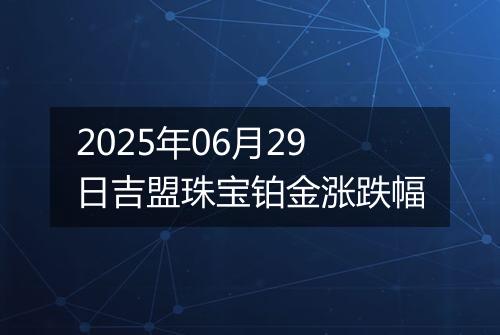2025年06月29日吉盟珠宝铂金涨跌幅