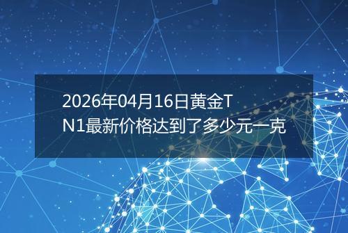2026年04月16日黄金TN1最新价格达到了多少元一克