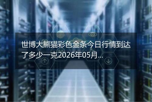 世博大熊猫彩色金条今日行情到达了多少一克2026年05月10日