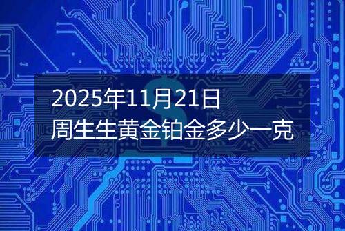 2025年11月21日周生生黄金铂金多少一克