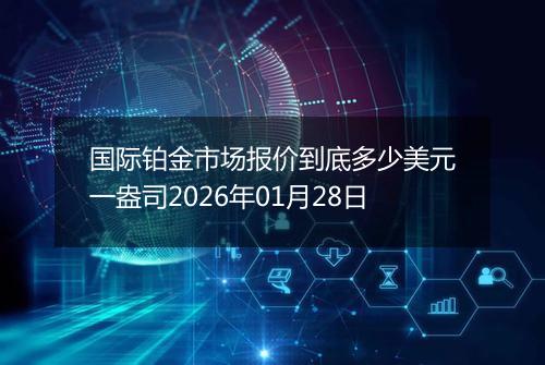 国际铂金市场报价到底多少美元一盎司2026年01月28日