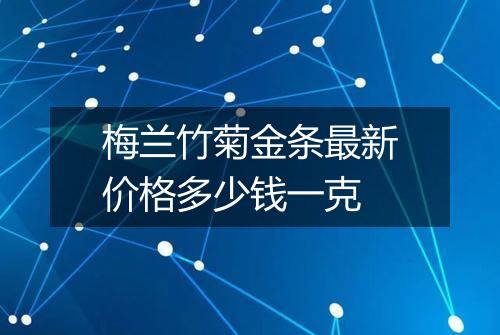 梅兰竹菊金条最新价格多少钱一克