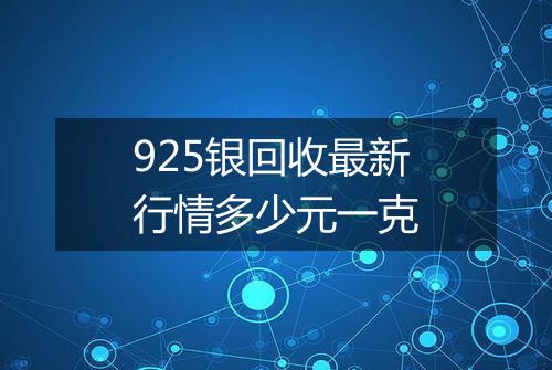 925银回收最新行情多少元一克