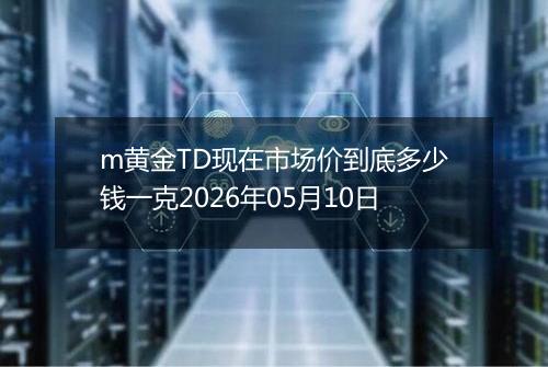 m黄金TD现在市场价到底多少钱一克2026年05月10日