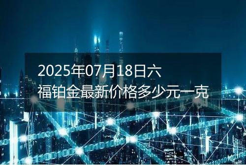 2025年07月18日六福铂金最新价格多少元一克