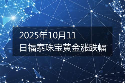 2025年10月11日福泰珠宝黄金涨跌幅