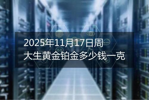 2025年11月17日周大生黄金铂金多少钱一克