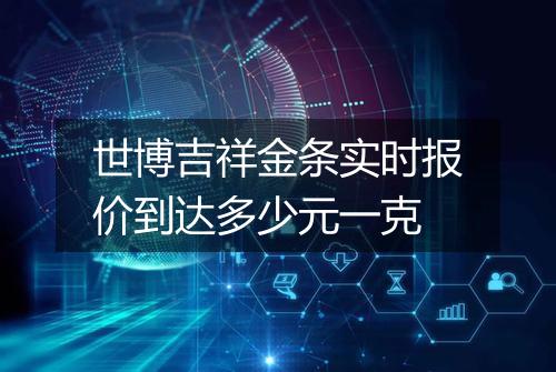 世博吉祥金条实时报价到达多少元一克