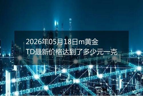 2026年05月18日m黄金TD最新价格达到了多少元一克