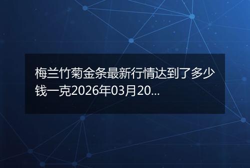 梅兰竹菊金条最新行情达到了多少钱一克2026年03月20日