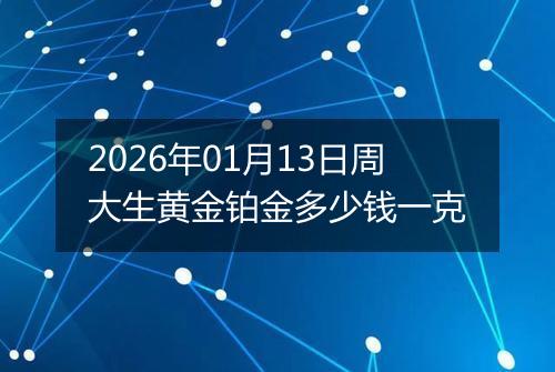 2026年01月13日周大生黄金铂金多少钱一克