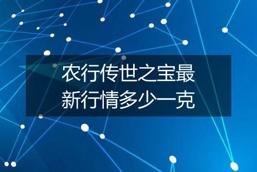 农行传世之宝最新行情多少一克