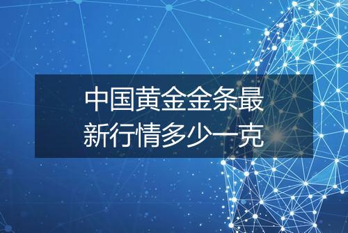 中国黄金金条最新行情多少一克