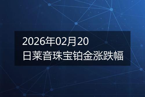 2026年02月20日莱音珠宝铂金涨跌幅