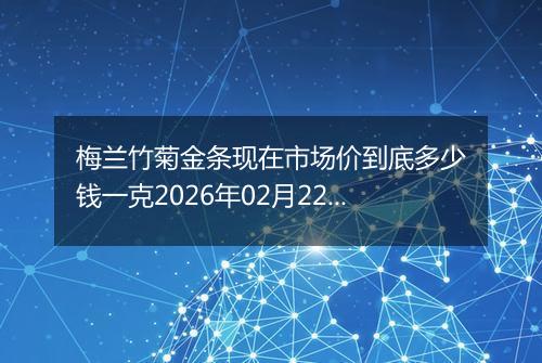 梅兰竹菊金条现在市场价到底多少钱一克2026年02月22日