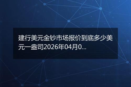 建行美元金钞市场报价到底多少美元一盎司2026年04月09日