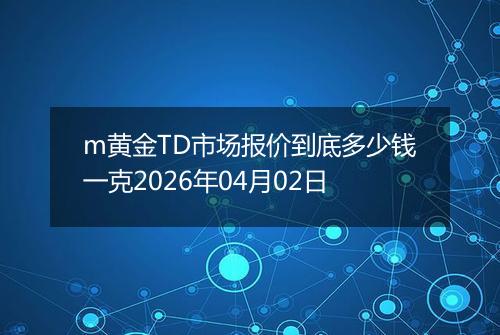 m黄金TD市场报价到底多少钱一克2026年04月02日