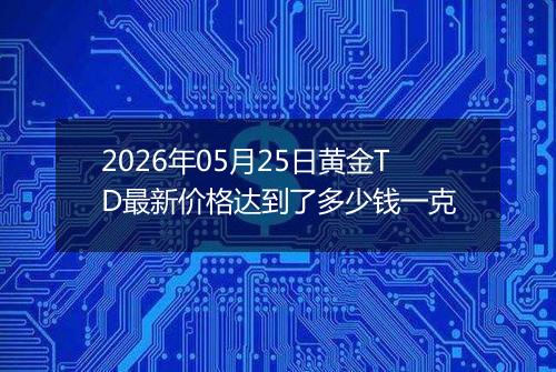 2026年05月25日黄金TD最新价格达到了多少钱一克