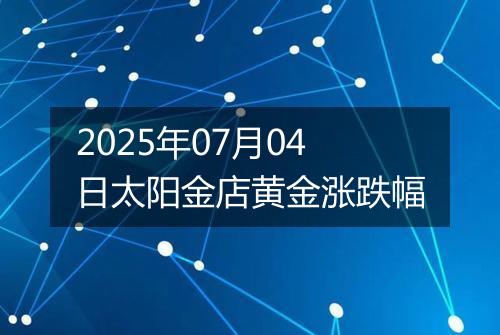 2025年07月04日太阳金店黄金涨跌幅