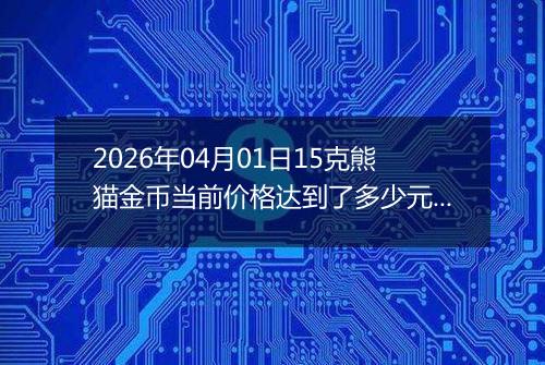 2026年04月01日15克熊猫金币当前价格达到了多少元一个2026年04月01日