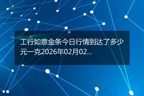工行如意金条今日行情到达了多少元一克2026年02月02日