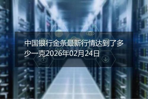 中国银行金条最新行情达到了多少一克2026年02月24日
