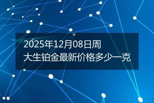 2025年12月08日周大生铂金最新价格多少一克