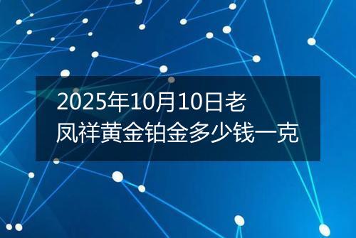 2025年10月10日老凤祥黄金铂金多少钱一克