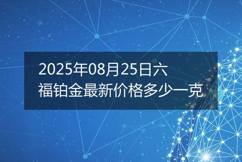 2025年08月25日六福铂金最新价格多少一克