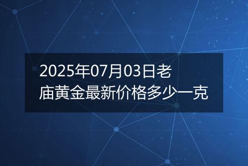 2025年07月03日老庙黄金最新价格多少一克