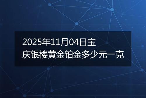 2025年11月04日宝庆银楼黄金铂金多少元一克