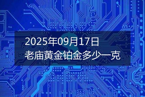 2025年09月17日老庙黄金铂金多少一克