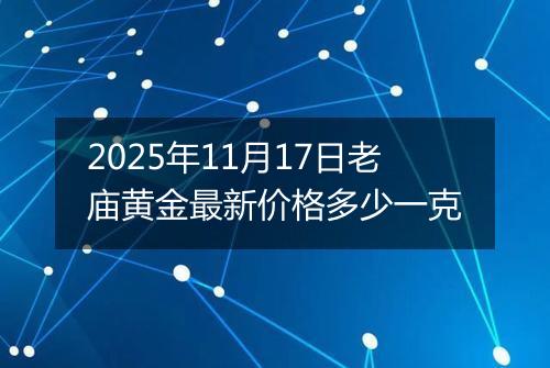 2025年11月17日老庙黄金最新价格多少一克